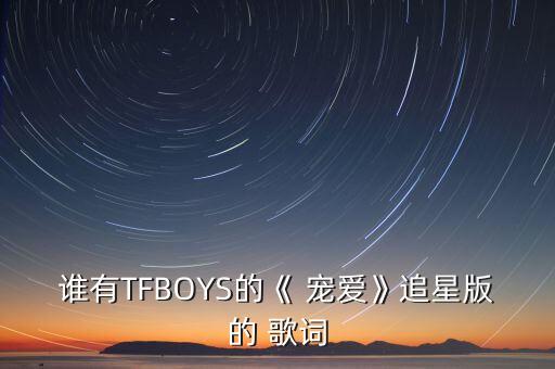 谁有TFBOYS的《 宠爱》追星版的 歌词