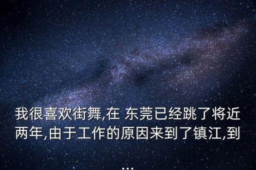 我很喜欢街舞,在 东莞已经跳了将近两年,由于工作的原因来到了镇江,到...