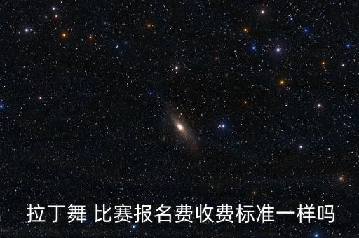  拉丁舞 比赛报名费收费标准一样吗