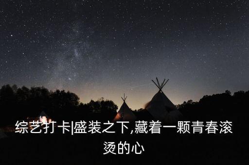 综艺打卡|盛装之下,藏着一颗青春滚烫的心