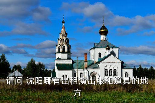 请问 沈阳哪有出租演出服和道具的地方