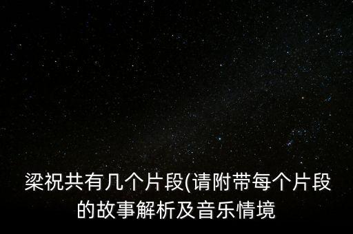  梁祝共有几个片段(请附带每个片段的故事解析及音乐情境