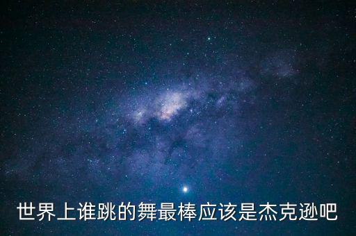 世界上谁跳的舞最棒应该是杰克逊吧