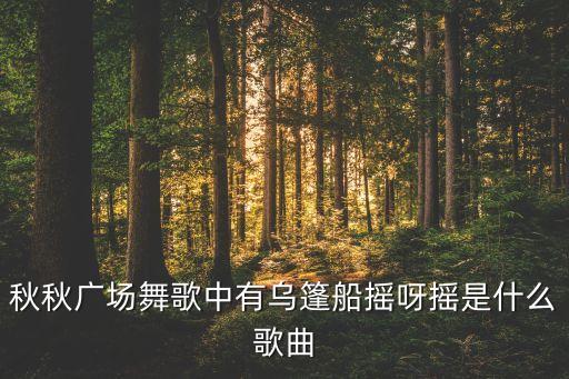 秋秋广场舞歌中有乌篷船摇呀摇是什么歌曲