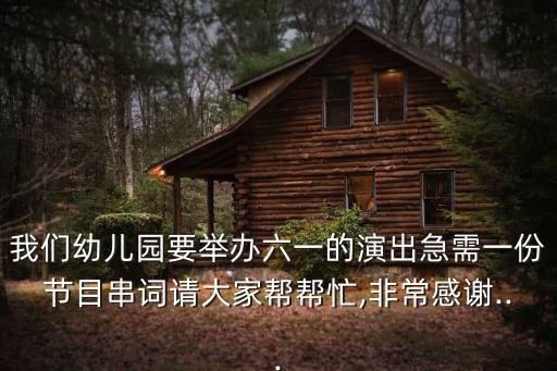 我们幼儿园要举办六一的演出急需一份节目串词请大家帮帮忙,非常感谢...