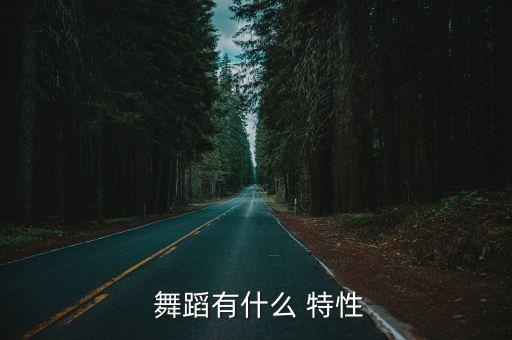 研究舞蹈的特性目的是什么,对各种舞蹈艺术特征研究目的是什么