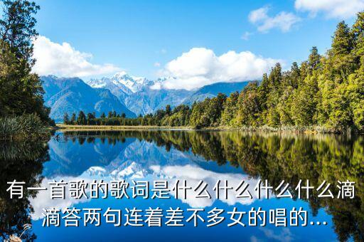 有一首歌的歌词是什么什么什么什么滴 滴答两句连着差不多女的唱的...