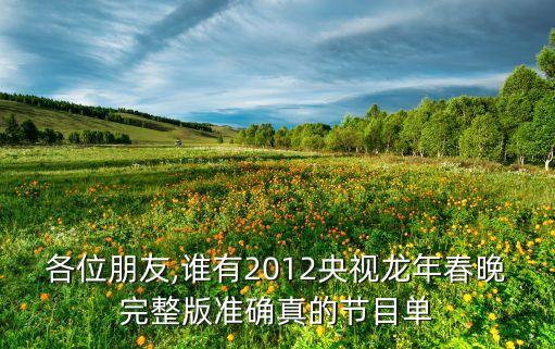 各位朋友,谁有2012央视龙年春晚完整版准确真的节目单