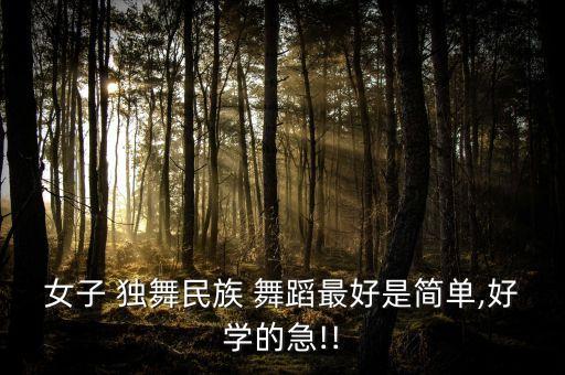 女子 独舞民族 舞蹈最好是简单,好学的急!!