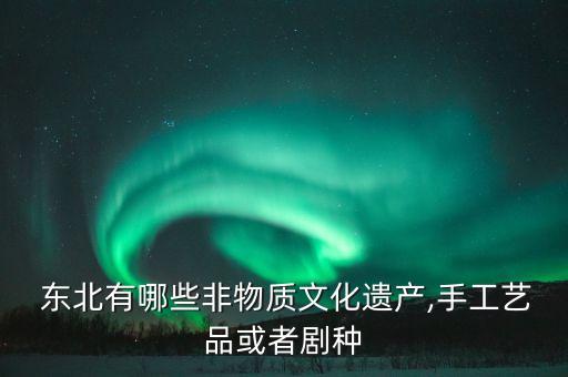  东北有哪些非物质文化遗产,手工艺品或者剧种