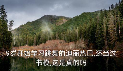 9岁开始学习跳舞的迪丽热巴,还当过书模,这是真的吗
