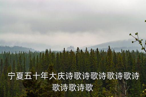 宁夏五十年大庆诗歌诗歌诗歌诗歌诗歌诗歌诗歌