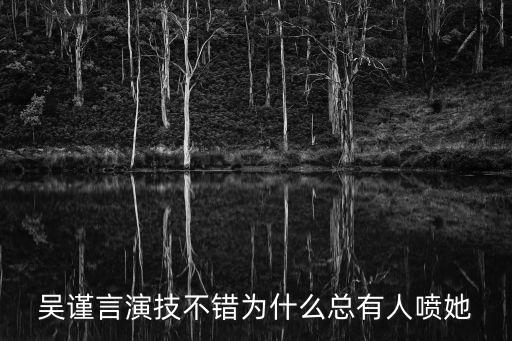 吴谨言演技不错为什么总有人喷她