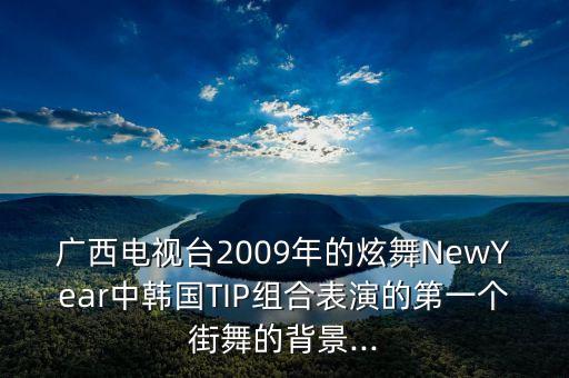广西电视台2009年的炫舞NewYear中韩国TIP组合表演的第一个街舞的背景...