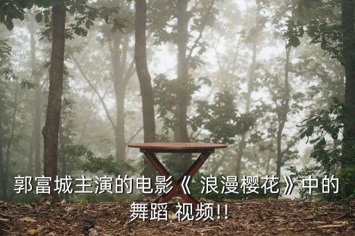 郭富城主演的电影《 浪漫樱花》中的 舞蹈 视频!!