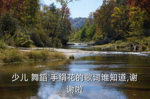 少儿 舞蹈 手绢花的歌词谁知道,谢谢啦