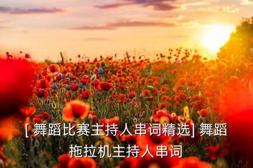 [ 舞蹈比赛主持人串词精选] 舞蹈拖拉机主持人串词