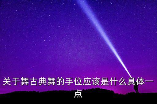 关于舞古典舞的手位应该是什么具体一点