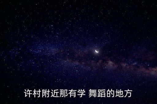 许村附近那有学 舞蹈的地方