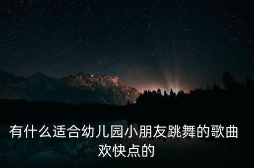 有什么适合幼儿园小朋友跳舞的歌曲 欢快点的