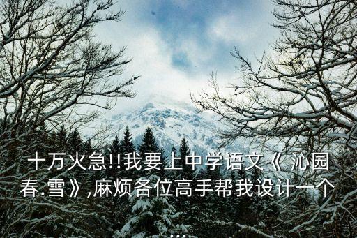 十万火急!!我要上中学语文《 沁园春.雪》,麻烦各位高手帮我设计一个...