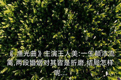 《 渔光曲》主演王人美:一生颠沛流离,两段婚姻对其皆是折磨,结局怎样呢...