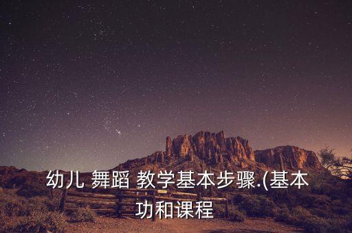  幼儿 舞蹈 教学基本步骤.(基本功和课程