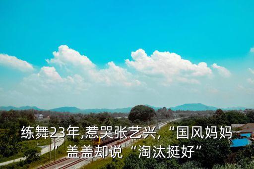 练舞23年,惹哭张艺兴,“国风妈妈”盖盖却说“淘汰挺好”