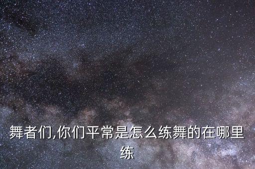 舞者们,你们平常是怎么练舞的在哪里练