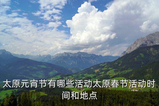 太原元宵节有哪些活动太原春节活动时间和地点