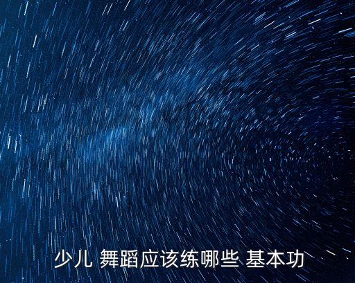  少儿 舞蹈应该练哪些 基本功