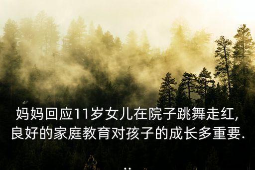 妈妈回应11岁女儿在院子跳舞走红,良好的家庭教育对孩子的成长多重要...