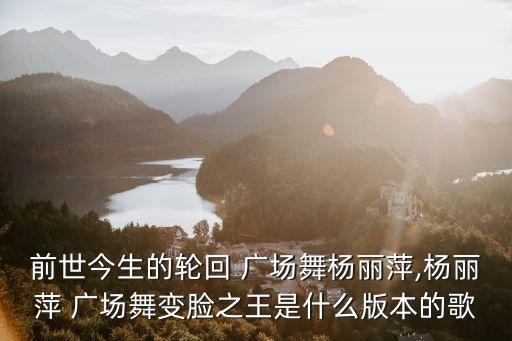 前世今生的轮回 广场舞杨丽萍,杨丽萍 广场舞变脸之王是什么版本的歌