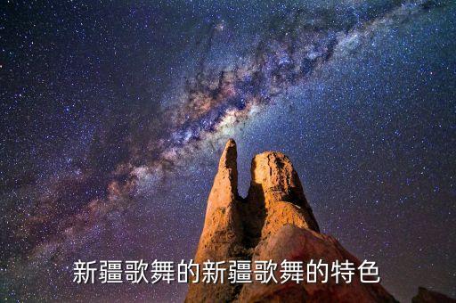 新疆歌舞的新疆歌舞的特色