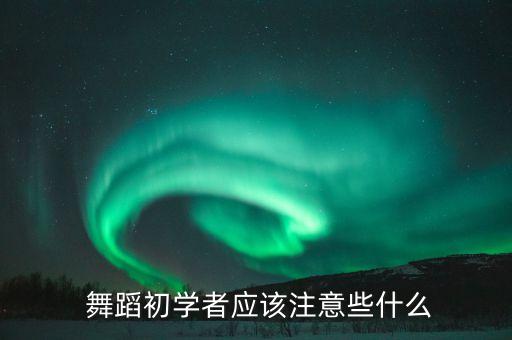  舞蹈初学者应该注意些什么