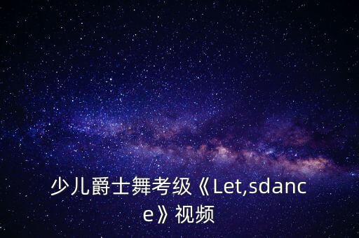 少儿爵士舞考级《Let,sdance》视频