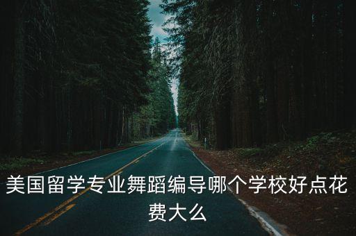 美国留学专业舞蹈编导哪个学校好点花费大么
