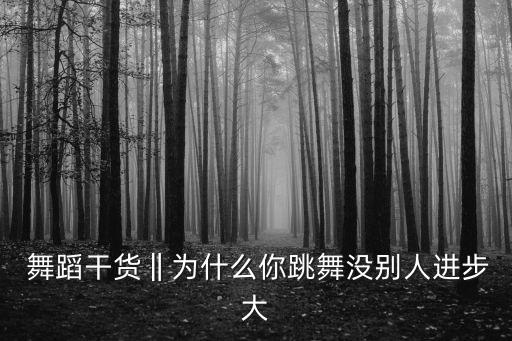  舞蹈干货‖为什么你跳舞没别人进步大