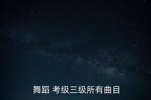  舞蹈 考级三级所有曲目