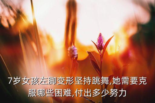 7岁女孩左脚变形坚持跳舞,她需要克服哪些困难,付出多少努力