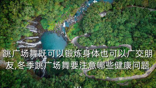跳广场舞既可以锻炼身体也可以广交朋友,冬季跳广场舞要注意哪些健康问题...