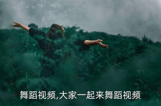 叮咚舞蹈视频,大家一起来舞蹈视频