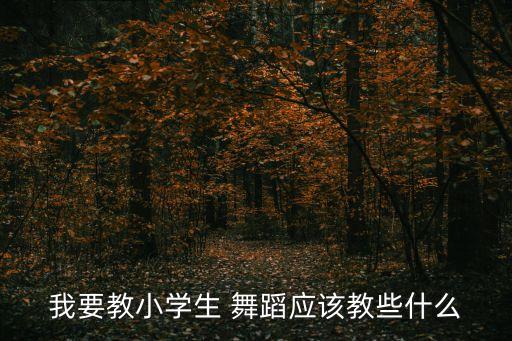 我要教小学生 舞蹈应该教些什么