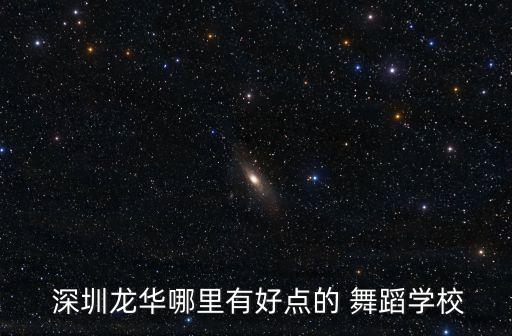  深圳龙华哪里有好点的 舞蹈学校