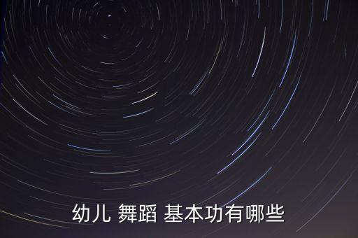 幼儿 舞蹈 基本功有哪些