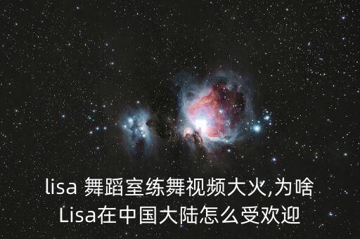 lisa 舞蹈室练舞视频大火,为啥Lisa在中国大陆怎么受欢迎