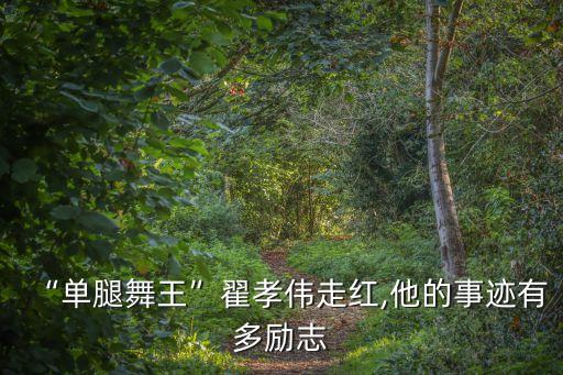 “单腿舞王”翟孝伟走红,他的事迹有多励志