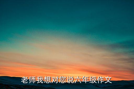 老师我想对您说六年级作文