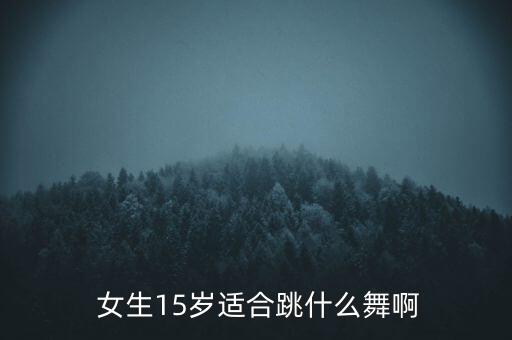  女生15岁适合跳什么舞啊