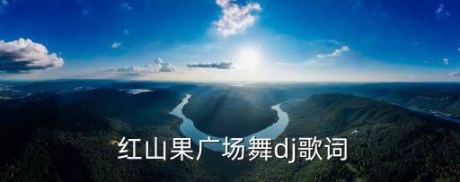  红山果广场舞dj歌词